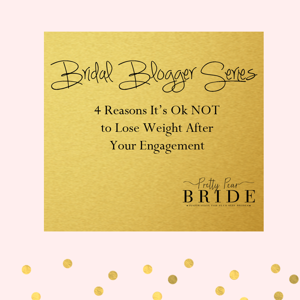 Bridal Blogger | Four Reasons It’s Okay NOT to Lose Weight After Your Engagement